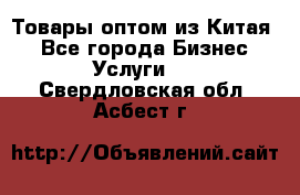 Товары оптом из Китая  - Все города Бизнес » Услуги   . Свердловская обл.,Асбест г.